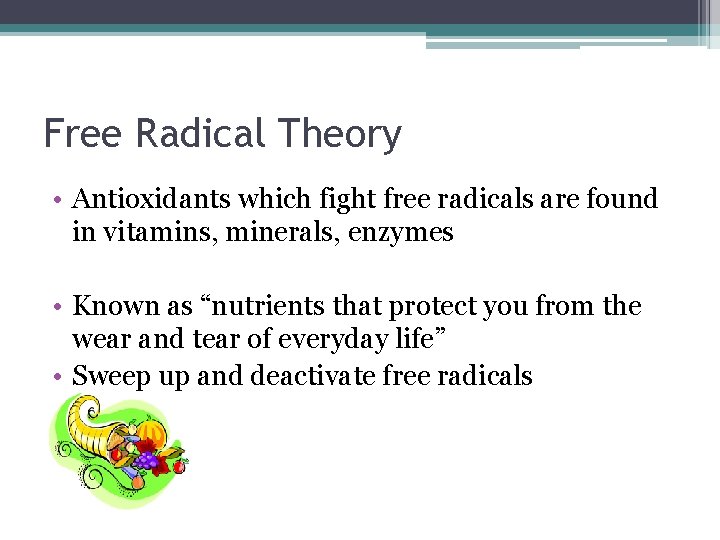 Free Radical Theory • Antioxidants which fight free radicals are found in vitamins, minerals,