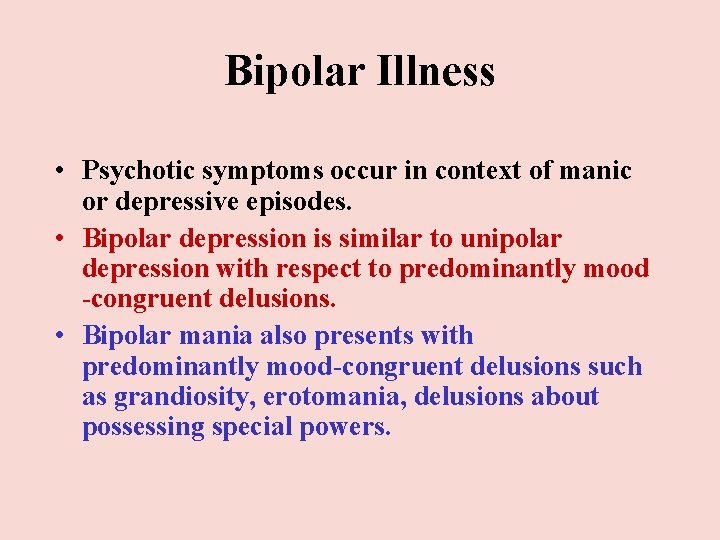 Bipolar Illness • Psychotic symptoms occur in context of manic or depressive episodes. • Bipolar Illness • Psychotic symptoms occur in context of manic or depressive episodes. •