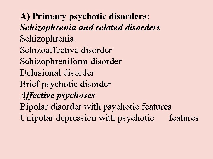 A) Primary psychotic disorders: Schizophrenia and related disorders Schizophrenia Schizoaffective disorder Schizophreniform disorder Delusional A) Primary psychotic disorders: Schizophrenia and related disorders Schizophrenia Schizoaffective disorder Schizophreniform disorder Delusional