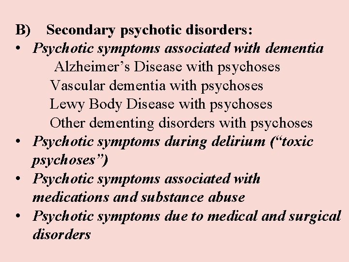 B) Secondary psychotic disorders: • Psychotic symptoms associated with dementia Alzheimer’s Disease with psychoses B) Secondary psychotic disorders: • Psychotic symptoms associated with dementia Alzheimer’s Disease with psychoses