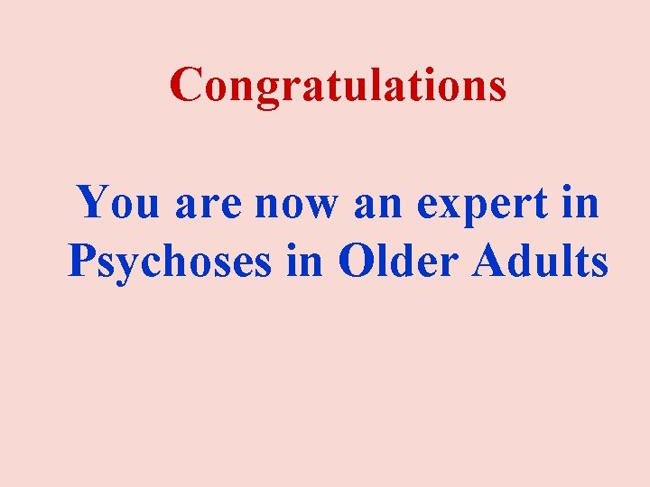 Congratulations You are now an expert in Psychoses in Older Adults Congratulations You are now an expert in Psychoses in Older Adults