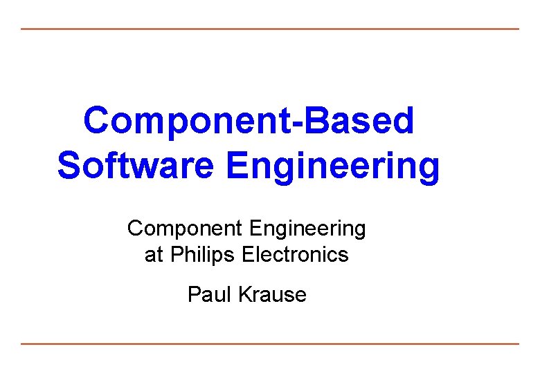 Component-Based Software Engineering Component Engineering at Philips Electronics Paul Krause 