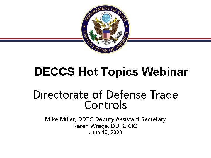 DECCS Hot Topics Webinar Directorate of Defense Trade Controls Mike Miller, DDTC Deputy Assistant DECCS Hot Topics Webinar Directorate of Defense Trade Controls Mike Miller, DDTC Deputy Assistant