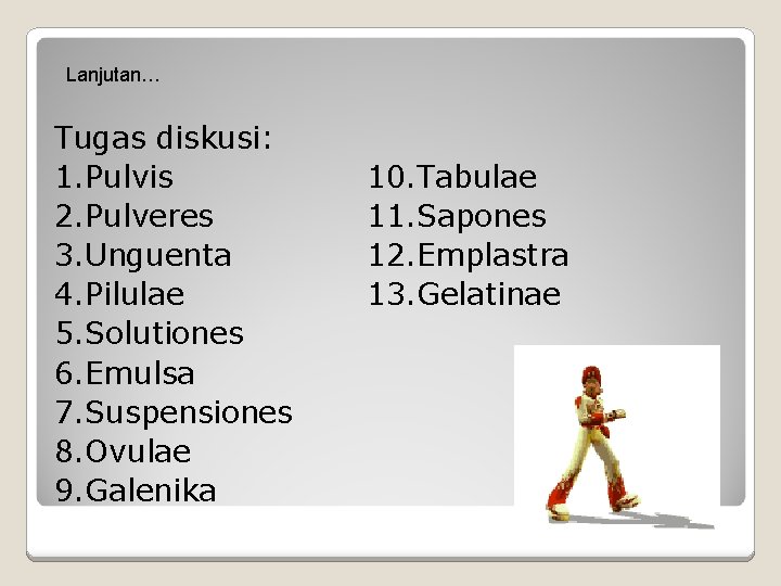 Lanjutan… Tugas diskusi: 1. Pulvis 2. Pulveres 3. Unguenta 4. Pilulae 5. Solutiones 6.