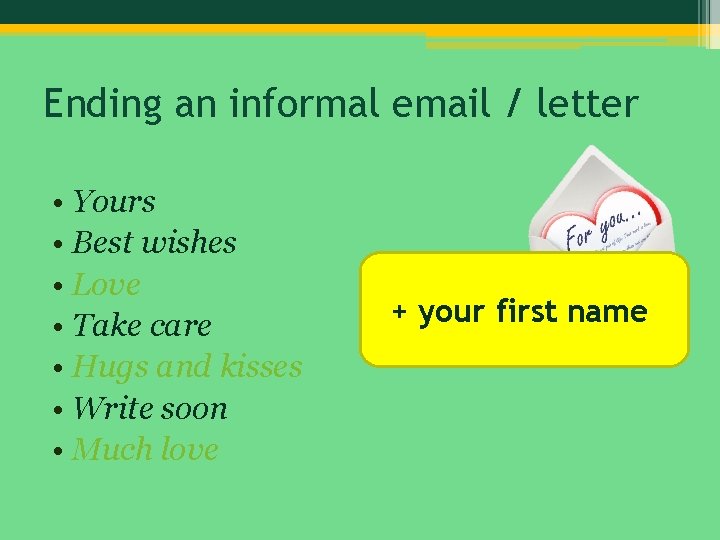 Ending an informal email / letter • Yours • Best wishes • Love •
