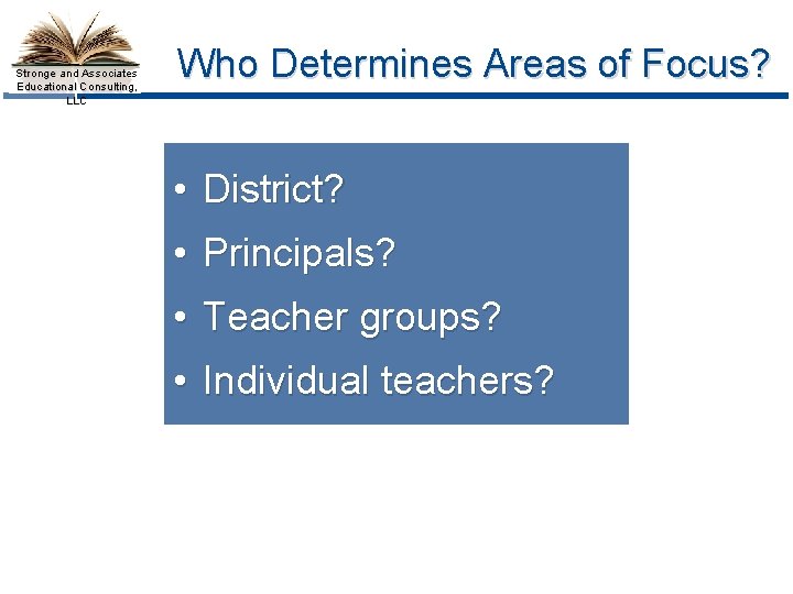 Stronge and Associates Educational Consulting, LLC Who Determines Areas of Focus? • District? •