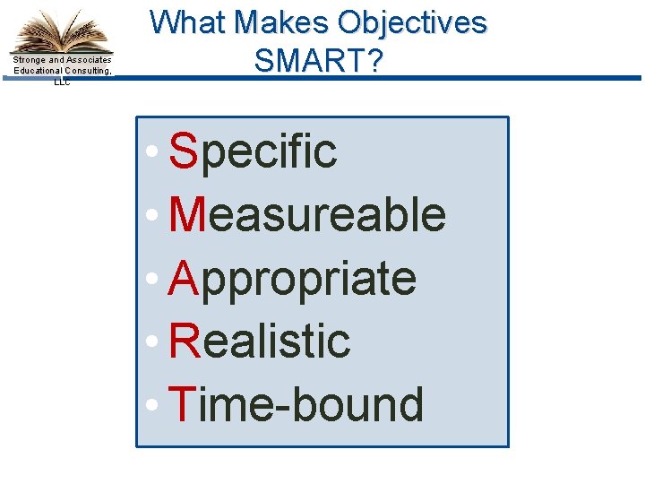 Stronge and Associates Educational Consulting, LLC What Makes Objectives SMART? • Specific • Measureable