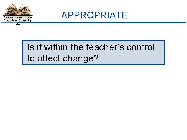 Stronge and Associates Educational Consulting, LLC APPROPRIATE Is it within the teacher’s control to