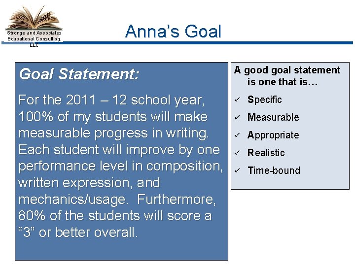Stronge and Associates Educational Consulting, LLC Anna’s Goal Statement: A good goal statement is