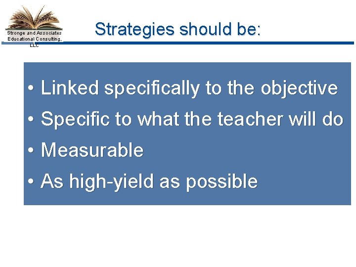 Stronge and Associates Educational Consulting, LLC Strategies should be: • Linked specifically to the