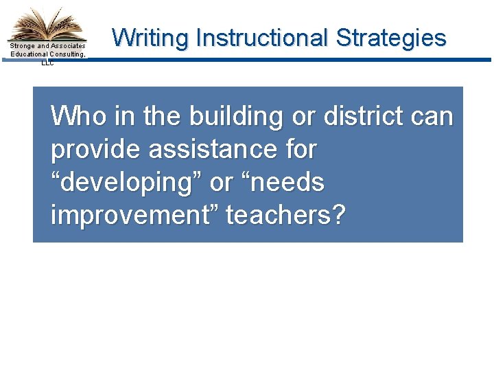 Stronge and Associates Educational Consulting, LLC Writing Instructional Strategies Who in the building or