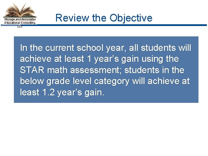 Stronge and Associates Educational Consulting, LLC Review the Objective In the current school year,