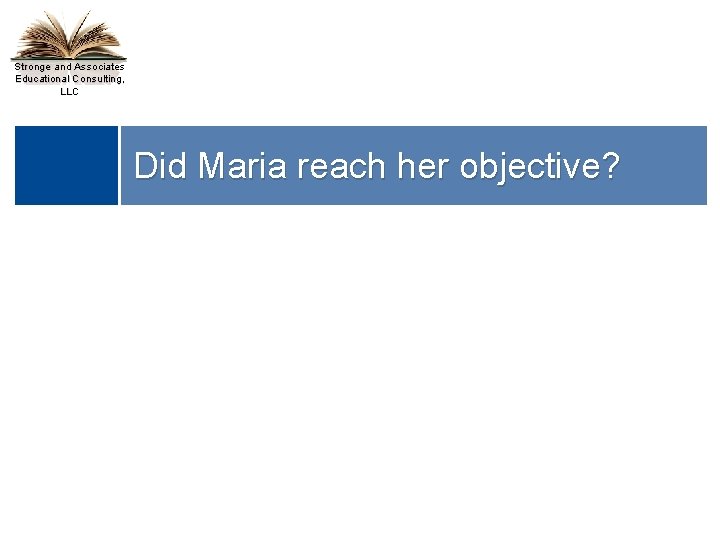 Stronge and Associates Educational Consulting, LLC Did Maria reach her objective? 