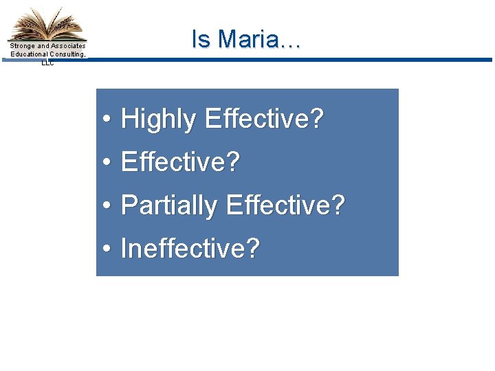 Stronge and Associates Educational Consulting, LLC Is Maria… • Highly Effective? • Partially Effective?