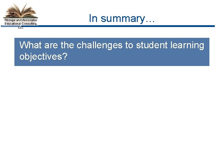 Stronge and Associates Educational Consulting, LLC In summary… What are the challenges to student