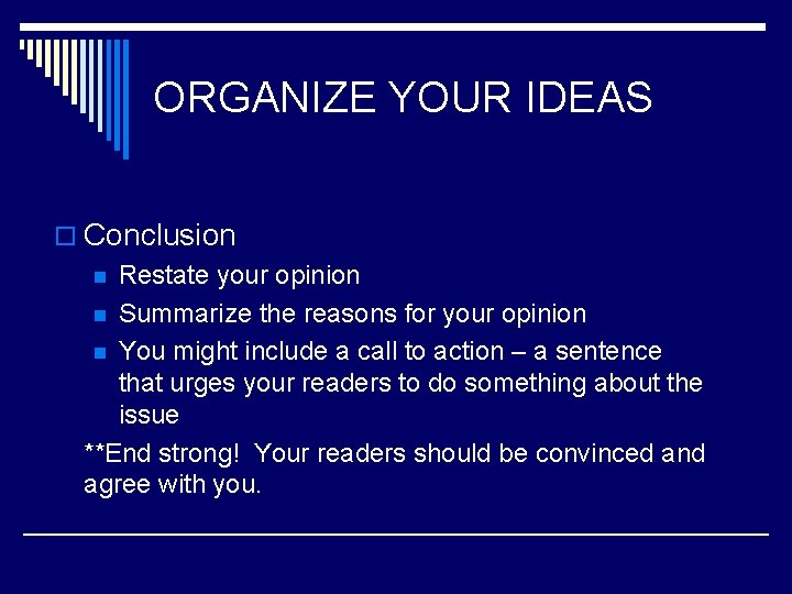 ORGANIZE YOUR IDEAS o Conclusion n Restate your opinion n Summarize the reasons for