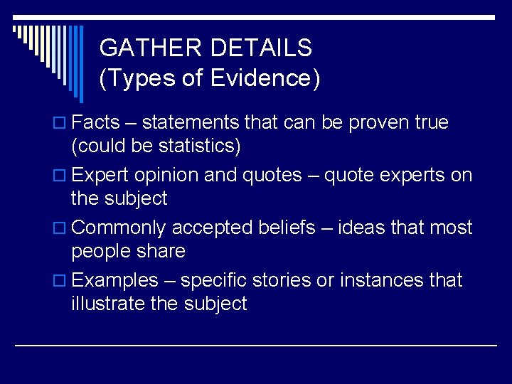 GATHER DETAILS (Types of Evidence) o Facts – statements that can be proven true