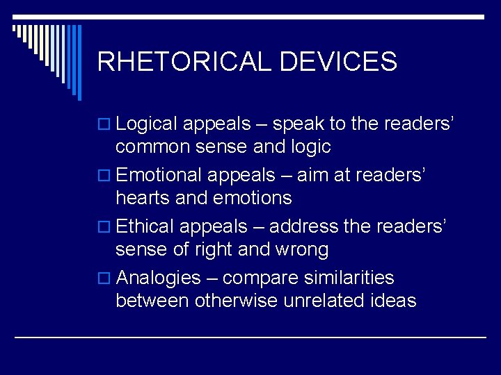 RHETORICAL DEVICES o Logical appeals – speak to the readers’ common sense and logic
