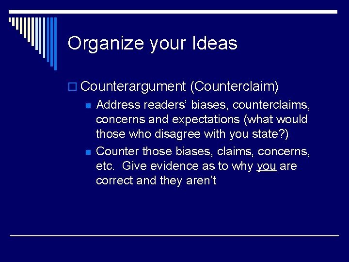 Organize your Ideas o Counterargument (Counterclaim) n n Address readers’ biases, counterclaims, concerns and