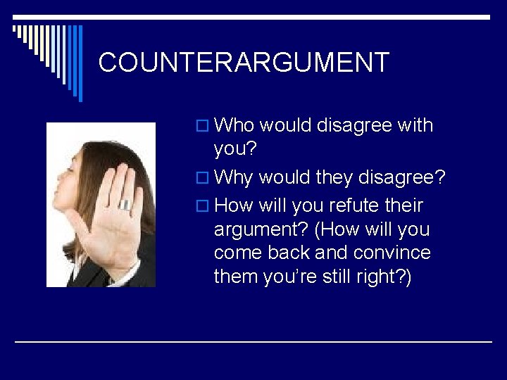 COUNTERARGUMENT o Who would disagree with you? o Why would they disagree? o How