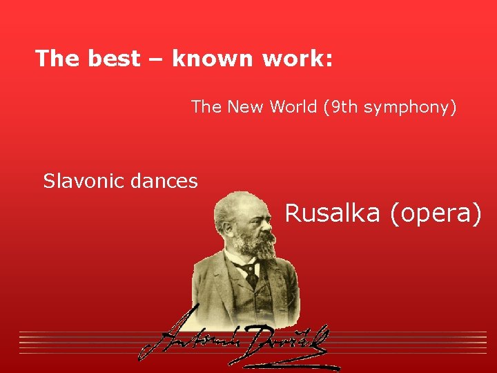 The best – known work: The New World (9 th symphony) Slavonic dances Rusalka