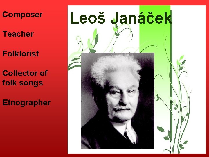 Composer Teacher Folklorist Collector of folk songs Etnographer Leoš Janáček 