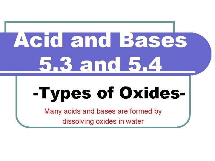 Acid and Bases 5. 3 and 5. 4 -Types of Oxides. Many acids and