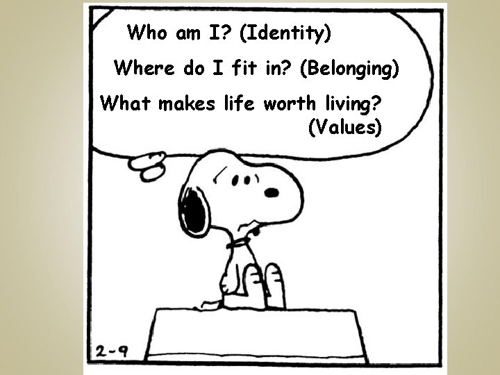 Who am I? (Identity) Where do I fit in? (Belonging) What makes life worth