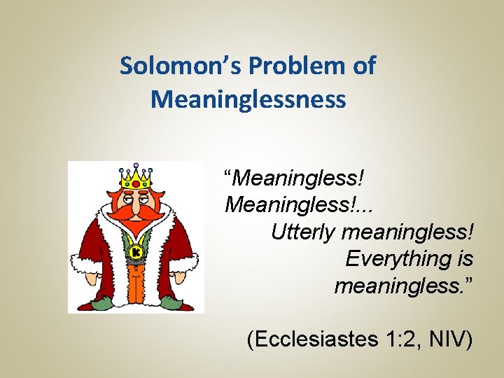 Solomon’s Problem of Meaninglessness “Meaningless!. . . Utterly meaningless! Everything is meaningless. ” (Ecclesiastes