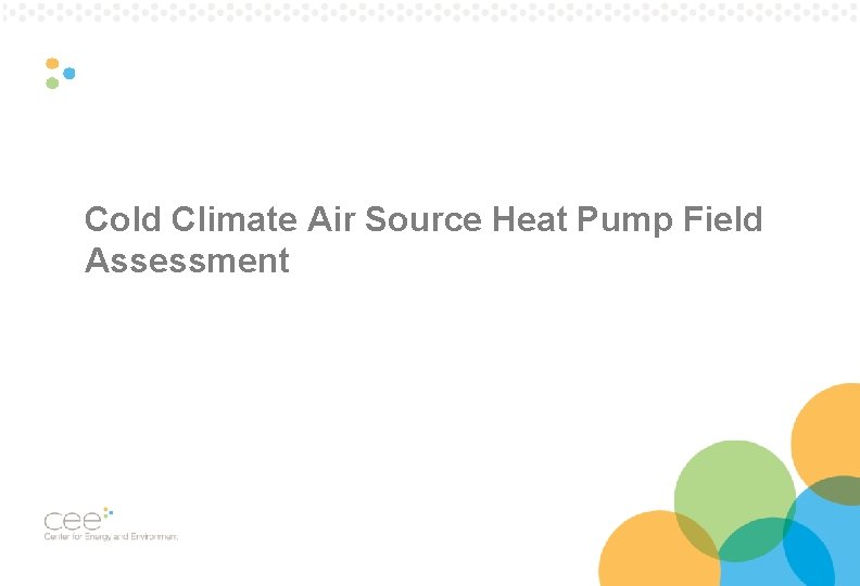 Cold Climate Air Source Heat Pump Field Assessment Pg. 8 Cold Climate Air Source Heat Pump Field Assessment Pg. 8