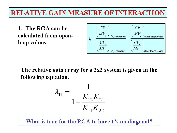 RELATIVE GAIN MEASURE OF INTERACTION 1. The RGA can be calculated from openloop values.