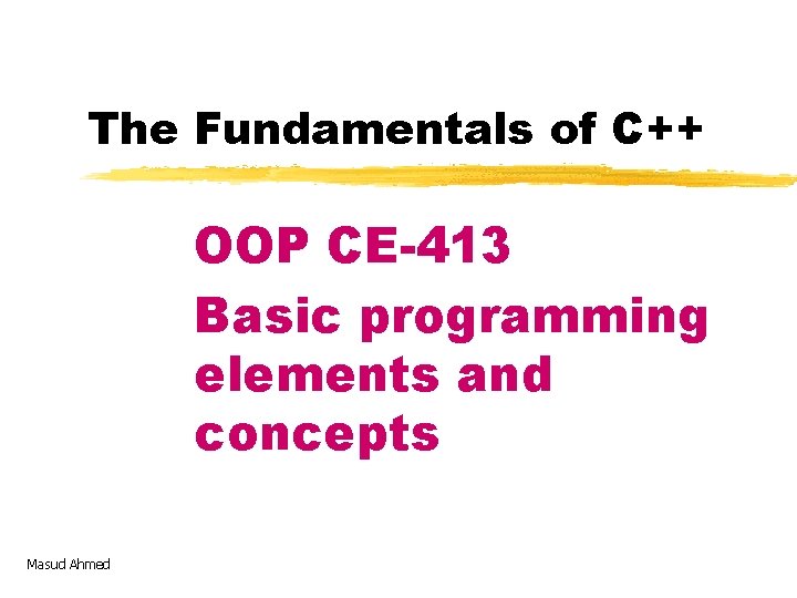 The Fundamentals of C++ OOP CE-413 Basic programming elements and concepts Masud Ahmed 
