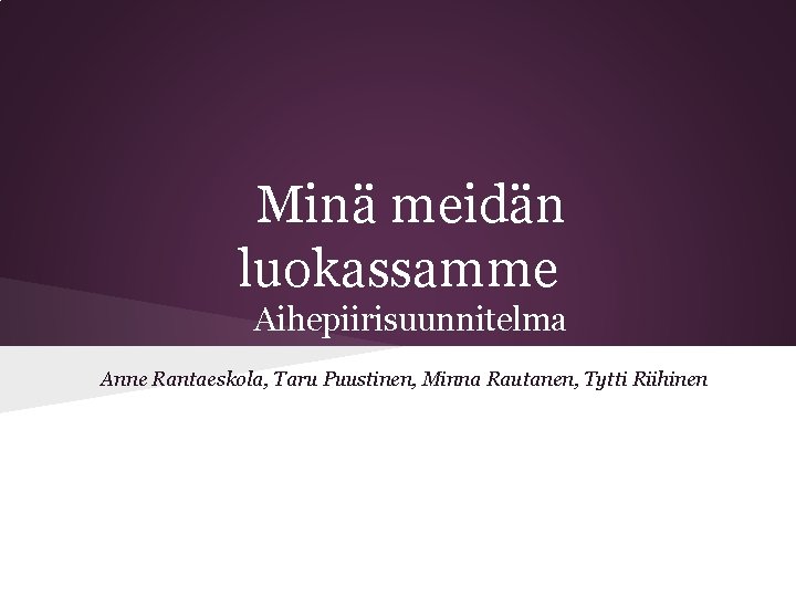 Minä meidän luokassamme Aihepiirisuunnitelma Anne Rantaeskola, Taru Puustinen, Minna Rautanen, Tytti Riihinen 