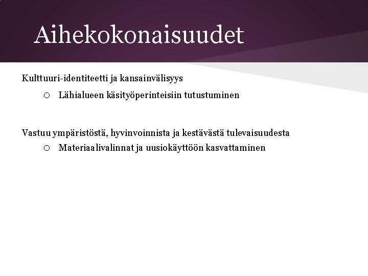 Aihekokonaisuudet Kulttuuri-identiteetti ja kansainvälisyys o Lähialueen käsityöperinteisiin tutustuminen Vastuu ympäristöstä, hyvinvoinnista ja kestävästä tulevaisuudesta