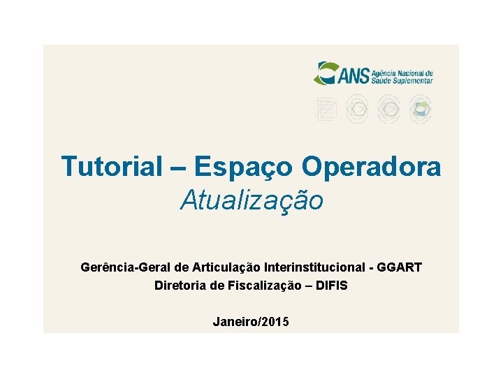 Tutorial – Espaço Operadora Atualização Gerência-Geral de Articulação Interinstitucional - GGART Diretoria de Fiscalização