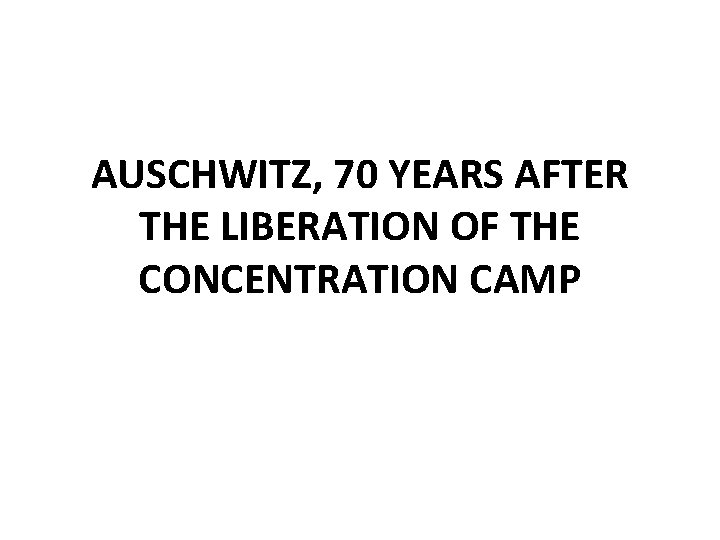 AUSCHWITZ, 70 YEARS AFTER THE LIBERATION OF THE CONCENTRATION CAMP 