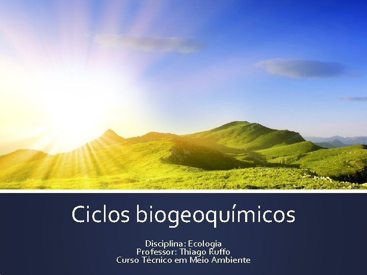 Ciclos biogeoquímicos Disciplina: Ecologia Professor: Thiago Ruffo Curso Técnico em Meio Ambiente 