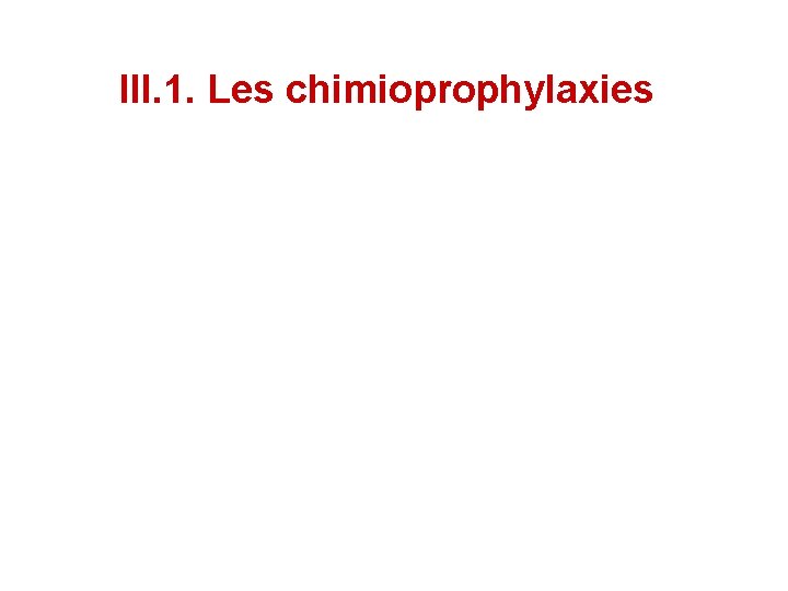 III. 1. Les chimioprophylaxies III. 1. Les chimioprophylaxies