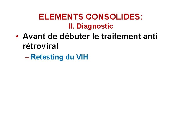 ELEMENTS CONSOLIDES: II. Diagnostic • Avant de débuter le traitement anti rétroviral – Retesting ELEMENTS CONSOLIDES: II. Diagnostic • Avant de débuter le traitement anti rétroviral – Retesting