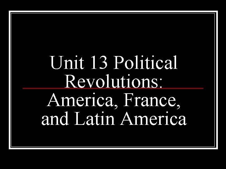Unit 13 Political Revolutions: America, France, and Latin America 