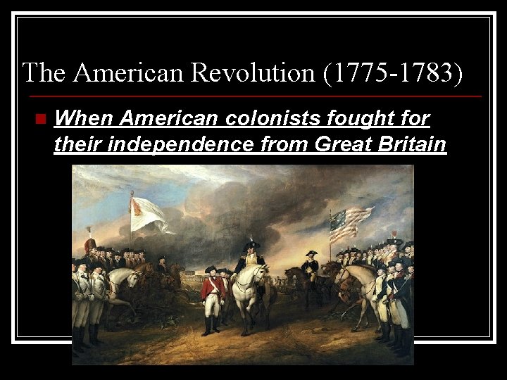The American Revolution (1775 -1783) n When American colonists fought for their independence from