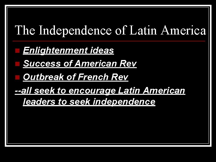 The Independence of Latin America Enlightenment ideas n Success of American Rev n Outbreak