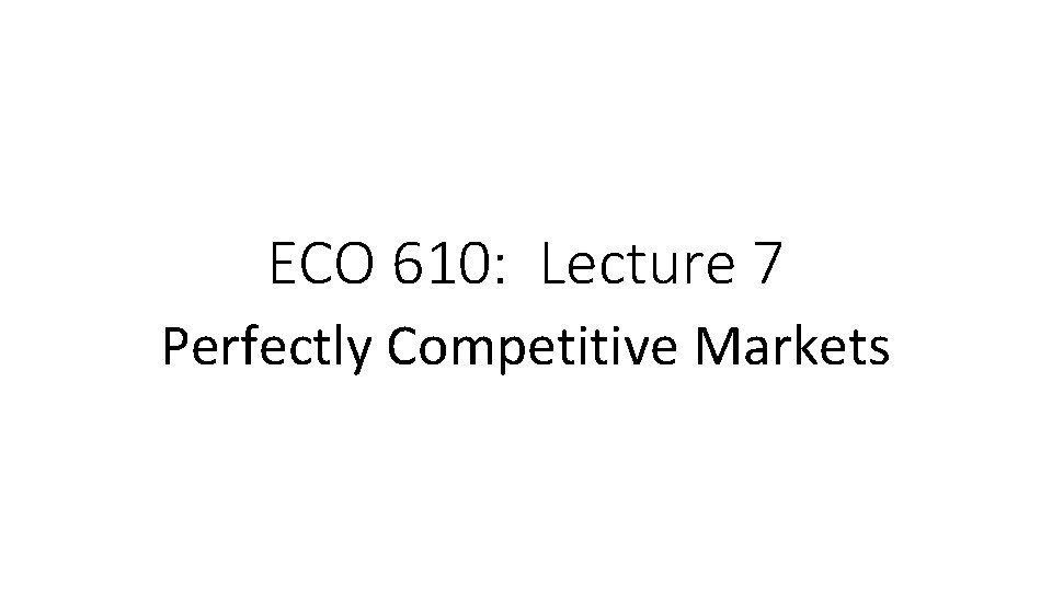 ECO 610: Lecture 7 Perfectly Competitive Markets 