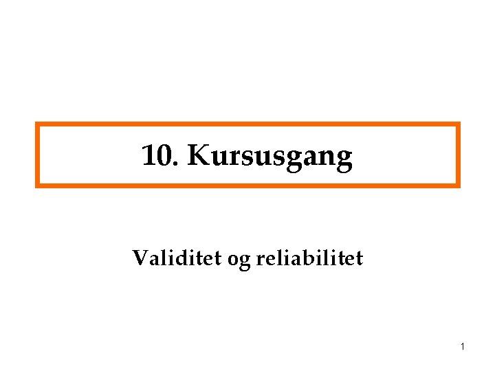 10. Kursusgang Validitet og reliabilitet 1 