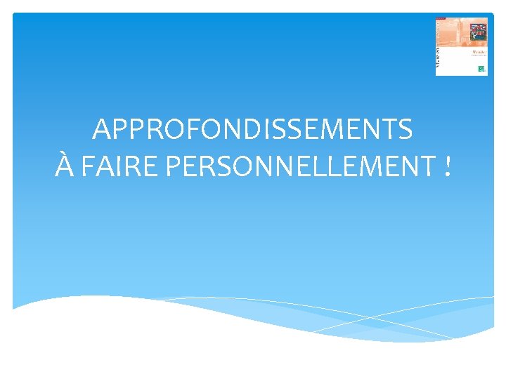 APPROFONDISSEMENTS À FAIRE PERSONNELLEMENT ! 