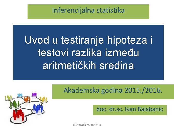 Inferencijalna statistika Uvod u testiranje hipoteza i testovi razlika između aritmetičkih sredina Akademska godina