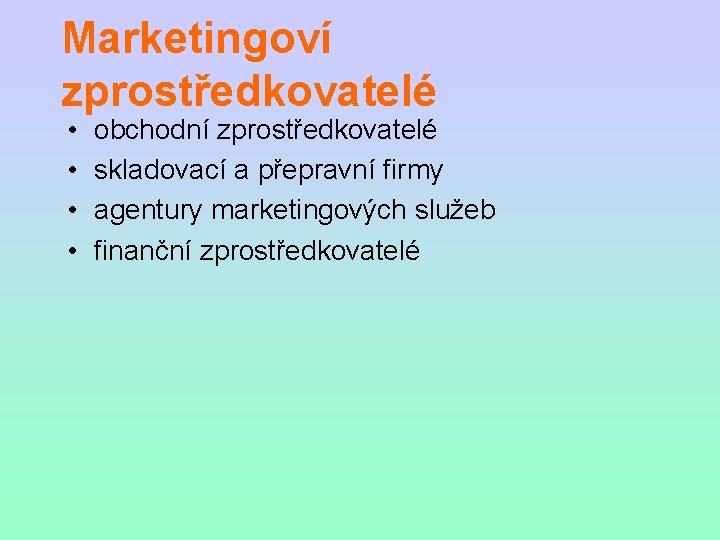 Marketingoví zprostředkovatelé • • obchodní zprostředkovatelé skladovací a přepravní firmy agentury marketingových služeb finanční