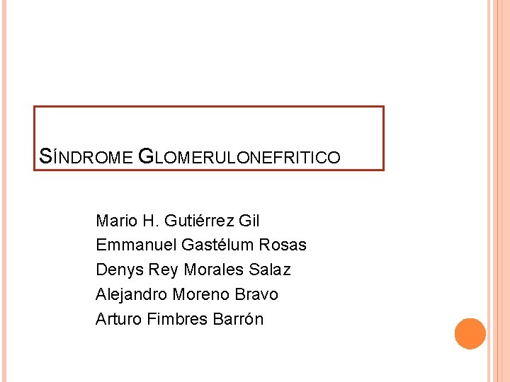 SÍNDROME GLOMERULONEFRITICO Mario H. Gutiérrez Gil Emmanuel Gastélum Rosas Denys Rey Morales Salaz Alejandro