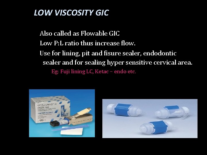 LOW VISCOSITY GIC Also called as Flowable GIC Low P: L ratio thus increase
