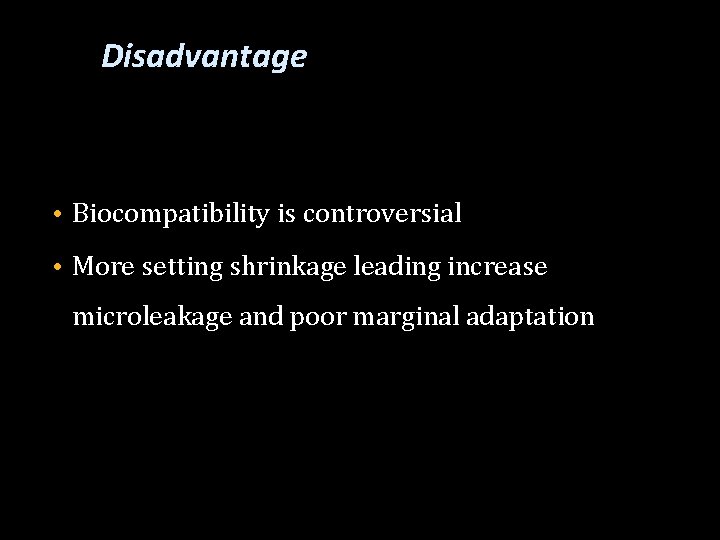 Disadvantage • Biocompatibility is controversial • More setting shrinkage leading increase microleakage and poor